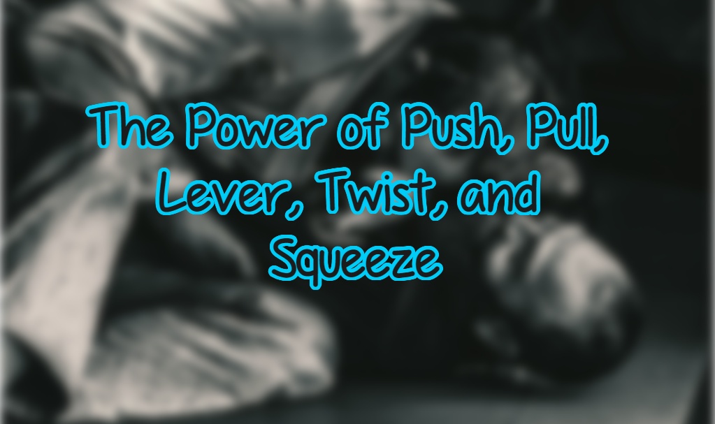 5 Essential BJJ Movements: Mastering Push, Pull, Lever, Twist, and Squeeze in Brazilian Jiu-Jitsu